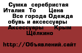 Сумка. серебристая. Италия. Тоds. › Цена ­ 2 000 - Все города Одежда, обувь и аксессуары » Аксессуары   . Крым,Щёлкино